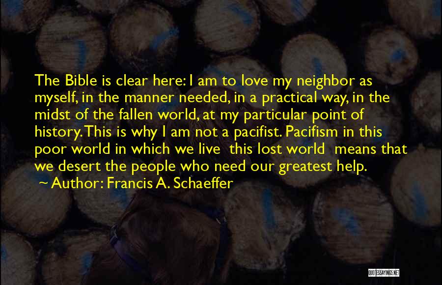 Francis A. Schaeffer Quotes: The Bible Is Clear Here: I Am To Love My Neighbor As Myself, In The Manner Needed, In A Practical
