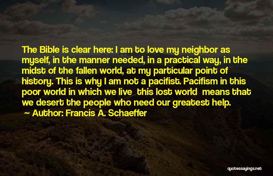 Francis A. Schaeffer Quotes: The Bible Is Clear Here: I Am To Love My Neighbor As Myself, In The Manner Needed, In A Practical