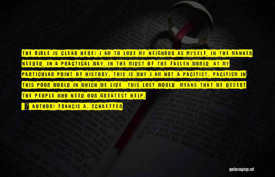 Francis A. Schaeffer Quotes: The Bible Is Clear Here: I Am To Love My Neighbor As Myself, In The Manner Needed, In A Practical