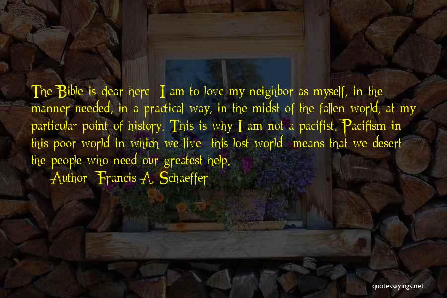 Francis A. Schaeffer Quotes: The Bible Is Clear Here: I Am To Love My Neighbor As Myself, In The Manner Needed, In A Practical