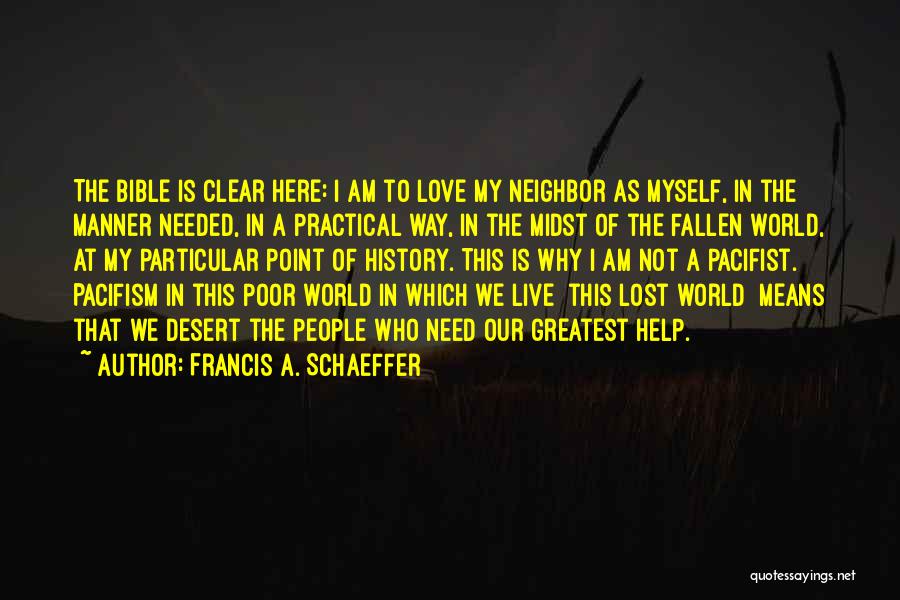 Francis A. Schaeffer Quotes: The Bible Is Clear Here: I Am To Love My Neighbor As Myself, In The Manner Needed, In A Practical