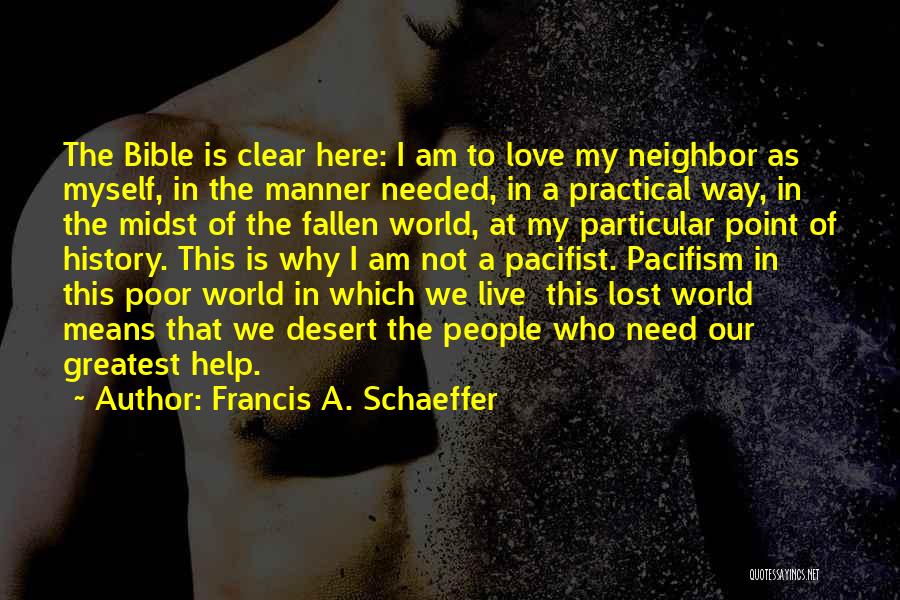 Francis A. Schaeffer Quotes: The Bible Is Clear Here: I Am To Love My Neighbor As Myself, In The Manner Needed, In A Practical