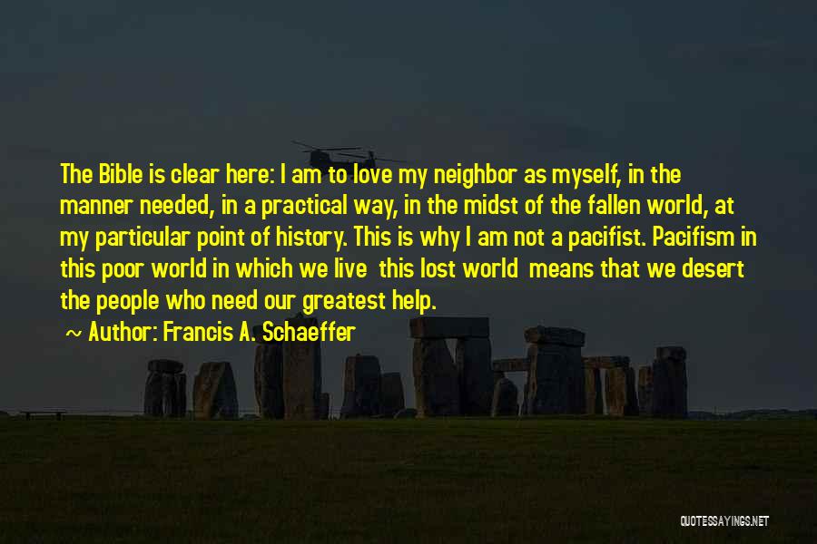 Francis A. Schaeffer Quotes: The Bible Is Clear Here: I Am To Love My Neighbor As Myself, In The Manner Needed, In A Practical