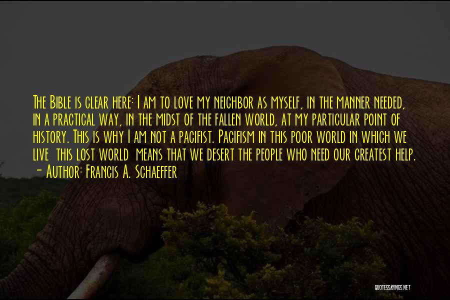 Francis A. Schaeffer Quotes: The Bible Is Clear Here: I Am To Love My Neighbor As Myself, In The Manner Needed, In A Practical