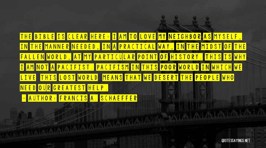 Francis A. Schaeffer Quotes: The Bible Is Clear Here: I Am To Love My Neighbor As Myself, In The Manner Needed, In A Practical