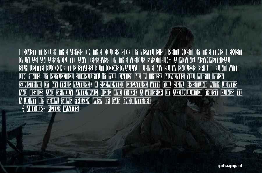 Peter Watts Quotes: I Coast Through The Abyss On The Colder Side Of Neptune's Orbit. Most Of The Time I Exist Only As