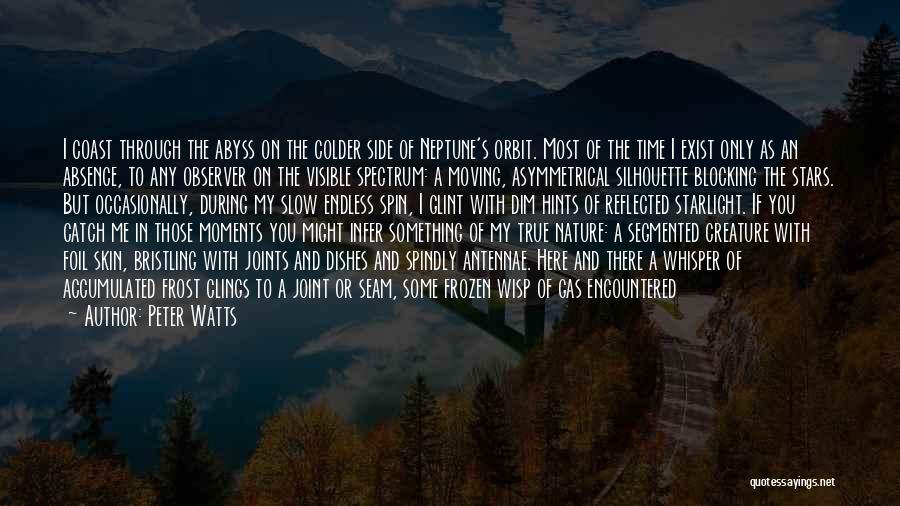 Peter Watts Quotes: I Coast Through The Abyss On The Colder Side Of Neptune's Orbit. Most Of The Time I Exist Only As