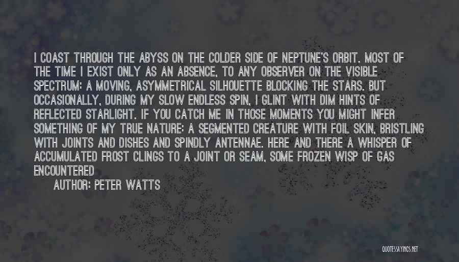 Peter Watts Quotes: I Coast Through The Abyss On The Colder Side Of Neptune's Orbit. Most Of The Time I Exist Only As