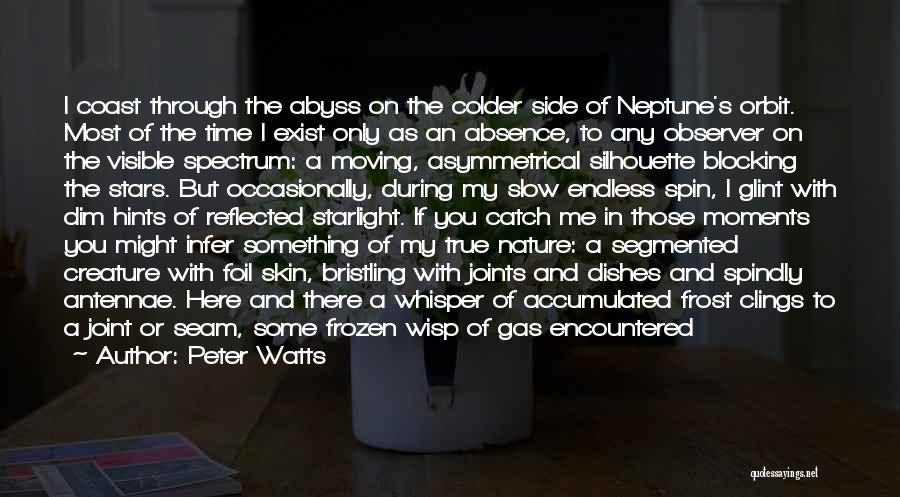 Peter Watts Quotes: I Coast Through The Abyss On The Colder Side Of Neptune's Orbit. Most Of The Time I Exist Only As