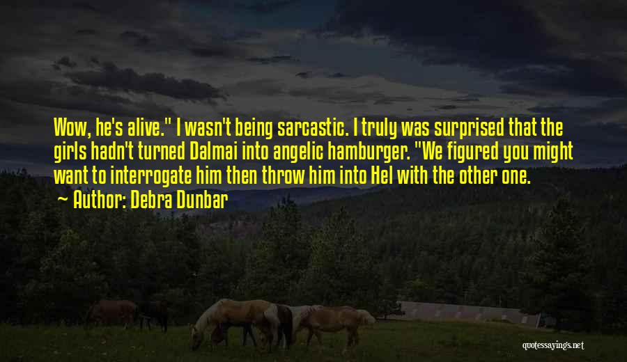 Debra Dunbar Quotes: Wow, He's Alive. I Wasn't Being Sarcastic. I Truly Was Surprised That The Girls Hadn't Turned Dalmai Into Angelic Hamburger.