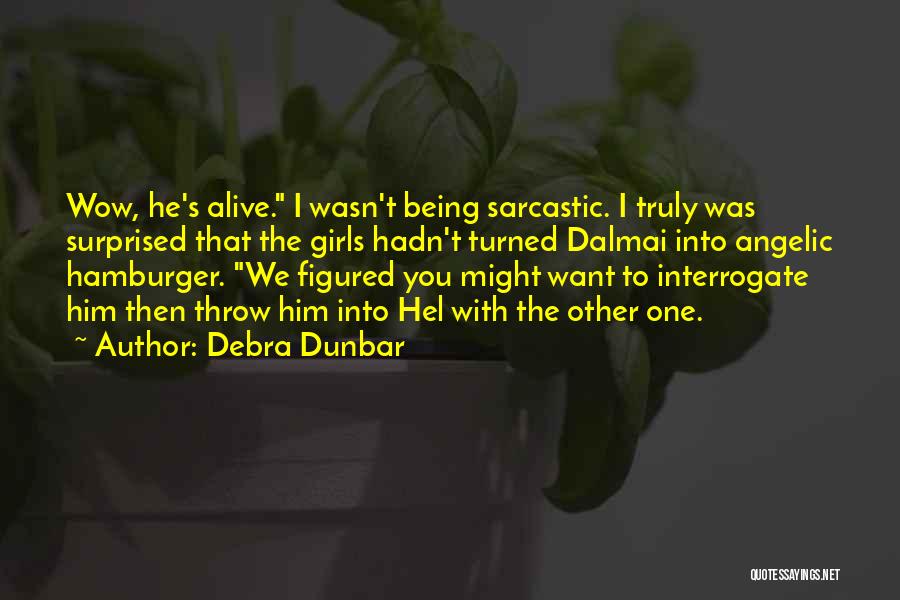 Debra Dunbar Quotes: Wow, He's Alive. I Wasn't Being Sarcastic. I Truly Was Surprised That The Girls Hadn't Turned Dalmai Into Angelic Hamburger.