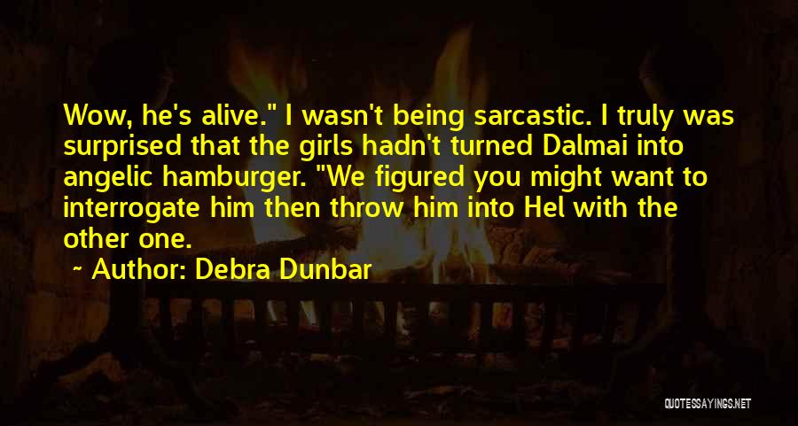 Debra Dunbar Quotes: Wow, He's Alive. I Wasn't Being Sarcastic. I Truly Was Surprised That The Girls Hadn't Turned Dalmai Into Angelic Hamburger.