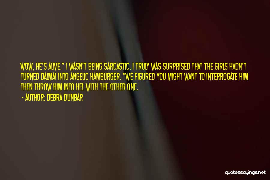 Debra Dunbar Quotes: Wow, He's Alive. I Wasn't Being Sarcastic. I Truly Was Surprised That The Girls Hadn't Turned Dalmai Into Angelic Hamburger.