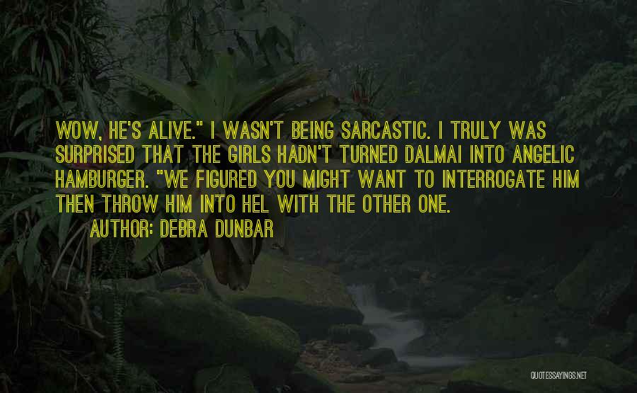 Debra Dunbar Quotes: Wow, He's Alive. I Wasn't Being Sarcastic. I Truly Was Surprised That The Girls Hadn't Turned Dalmai Into Angelic Hamburger.