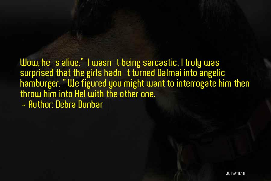 Debra Dunbar Quotes: Wow, He's Alive. I Wasn't Being Sarcastic. I Truly Was Surprised That The Girls Hadn't Turned Dalmai Into Angelic Hamburger.