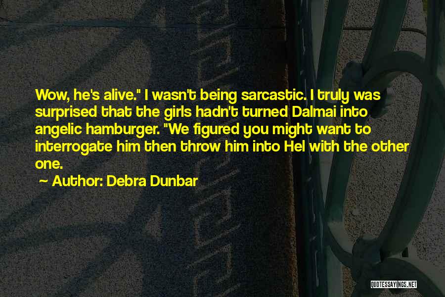 Debra Dunbar Quotes: Wow, He's Alive. I Wasn't Being Sarcastic. I Truly Was Surprised That The Girls Hadn't Turned Dalmai Into Angelic Hamburger.