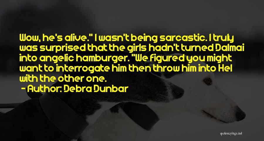 Debra Dunbar Quotes: Wow, He's Alive. I Wasn't Being Sarcastic. I Truly Was Surprised That The Girls Hadn't Turned Dalmai Into Angelic Hamburger.