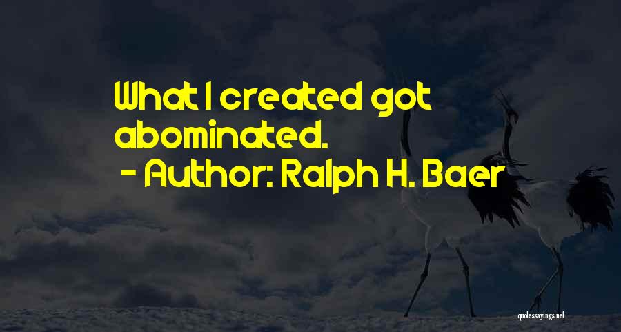 Ralph H. Baer Quotes: What I Created Got Abominated.