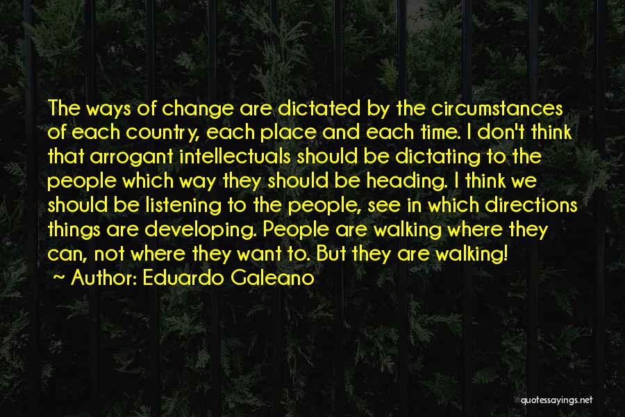 Eduardo Galeano Quotes: The Ways Of Change Are Dictated By The Circumstances Of Each Country, Each Place And Each Time. I Don't Think