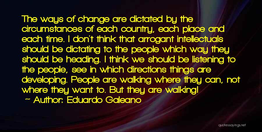 Eduardo Galeano Quotes: The Ways Of Change Are Dictated By The Circumstances Of Each Country, Each Place And Each Time. I Don't Think