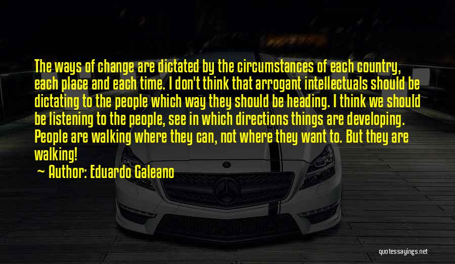 Eduardo Galeano Quotes: The Ways Of Change Are Dictated By The Circumstances Of Each Country, Each Place And Each Time. I Don't Think