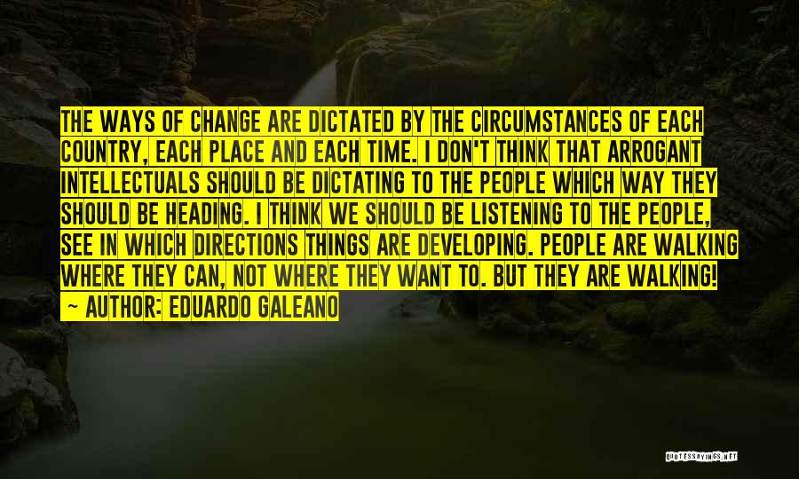 Eduardo Galeano Quotes: The Ways Of Change Are Dictated By The Circumstances Of Each Country, Each Place And Each Time. I Don't Think