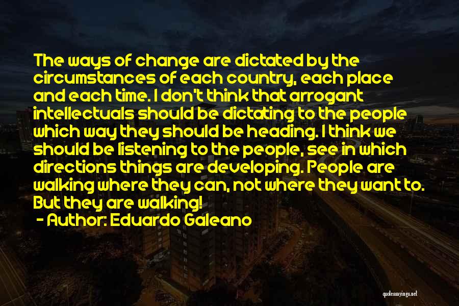 Eduardo Galeano Quotes: The Ways Of Change Are Dictated By The Circumstances Of Each Country, Each Place And Each Time. I Don't Think