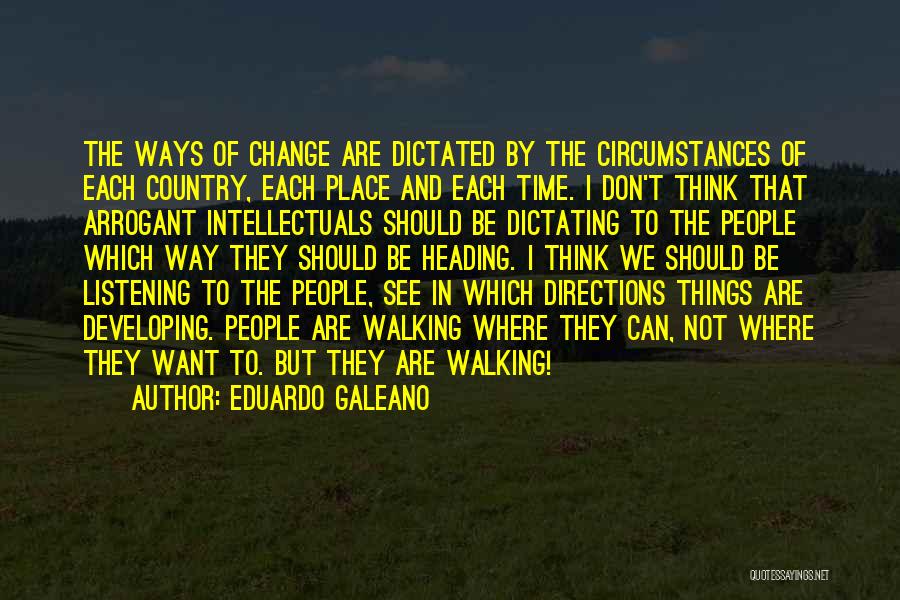 Eduardo Galeano Quotes: The Ways Of Change Are Dictated By The Circumstances Of Each Country, Each Place And Each Time. I Don't Think