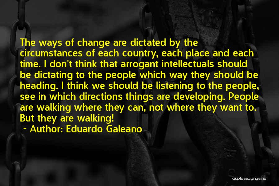 Eduardo Galeano Quotes: The Ways Of Change Are Dictated By The Circumstances Of Each Country, Each Place And Each Time. I Don't Think