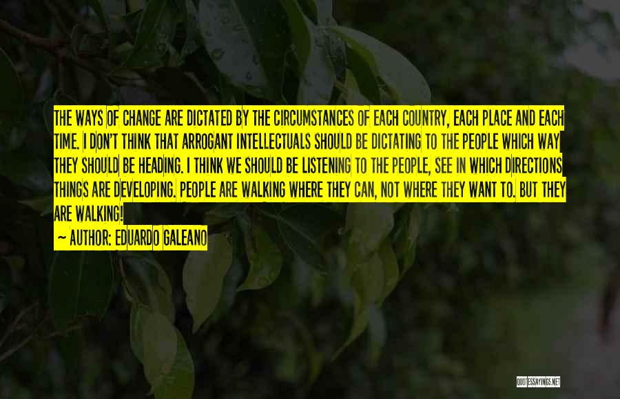 Eduardo Galeano Quotes: The Ways Of Change Are Dictated By The Circumstances Of Each Country, Each Place And Each Time. I Don't Think