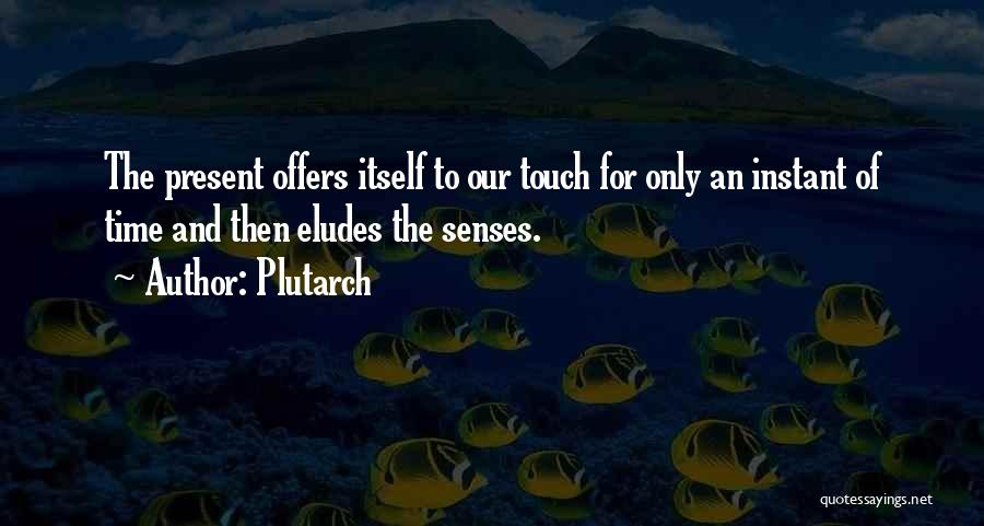 Plutarch Quotes: The Present Offers Itself To Our Touch For Only An Instant Of Time And Then Eludes The Senses.