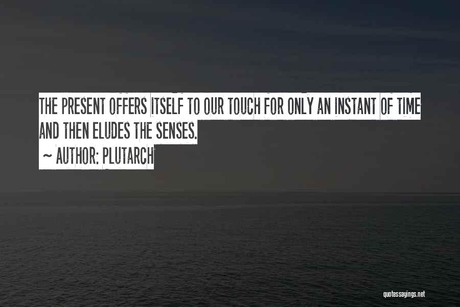 Plutarch Quotes: The Present Offers Itself To Our Touch For Only An Instant Of Time And Then Eludes The Senses.