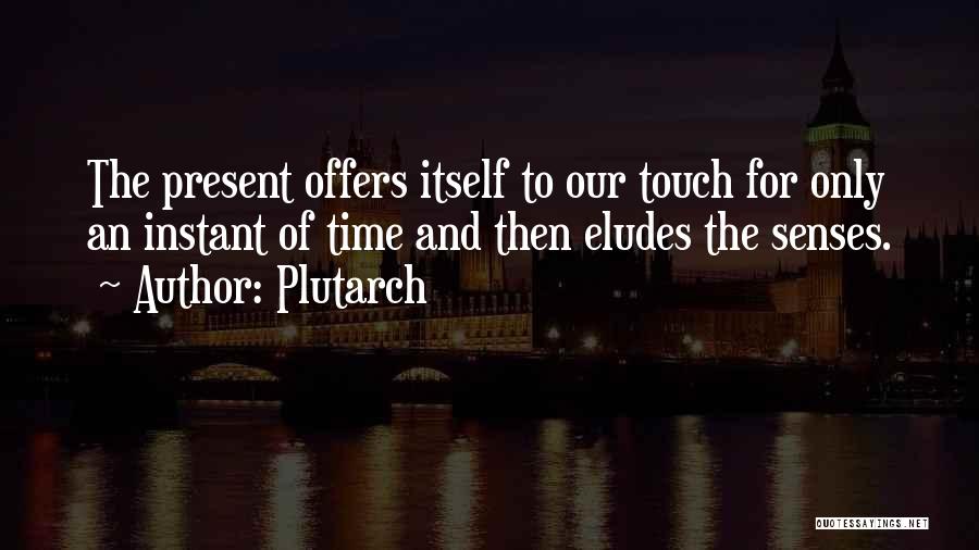 Plutarch Quotes: The Present Offers Itself To Our Touch For Only An Instant Of Time And Then Eludes The Senses.