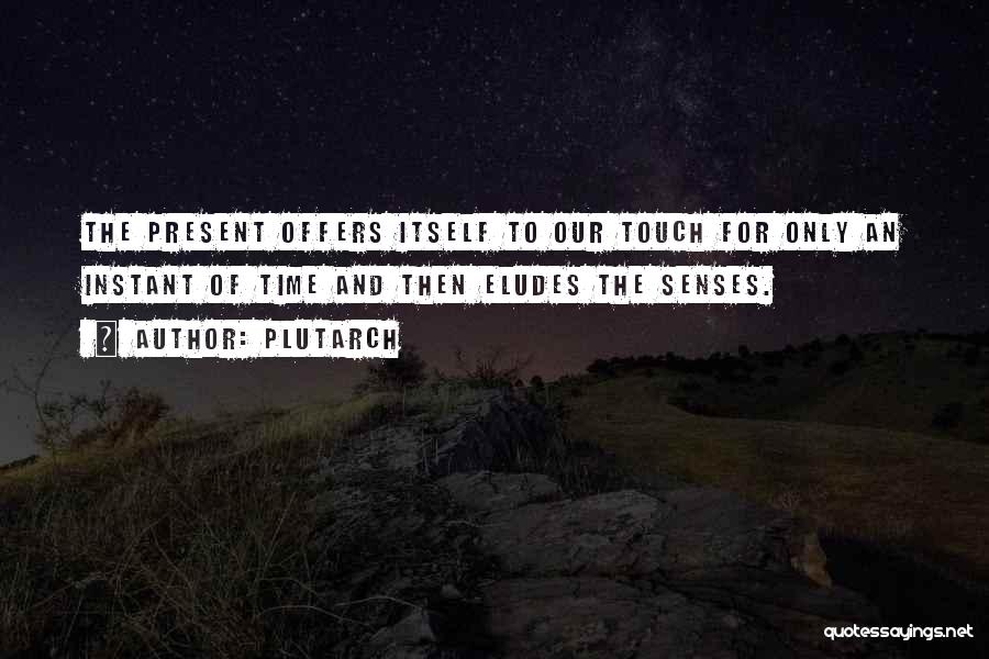 Plutarch Quotes: The Present Offers Itself To Our Touch For Only An Instant Of Time And Then Eludes The Senses.