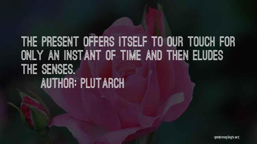 Plutarch Quotes: The Present Offers Itself To Our Touch For Only An Instant Of Time And Then Eludes The Senses.