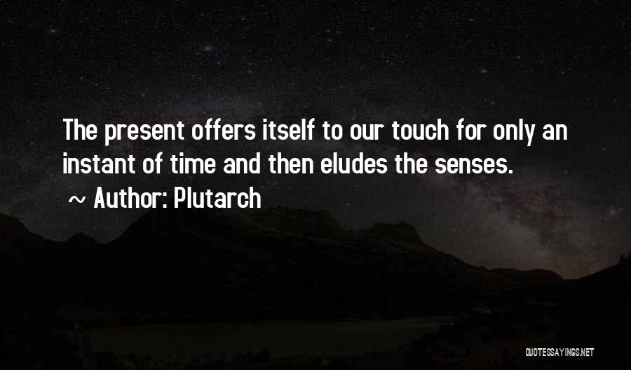 Plutarch Quotes: The Present Offers Itself To Our Touch For Only An Instant Of Time And Then Eludes The Senses.