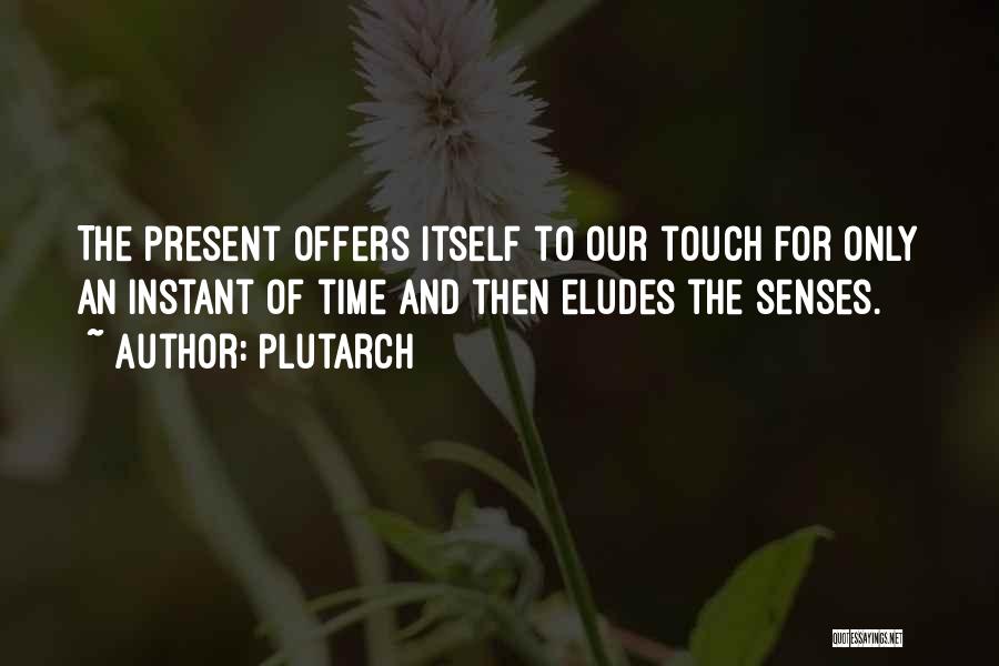 Plutarch Quotes: The Present Offers Itself To Our Touch For Only An Instant Of Time And Then Eludes The Senses.