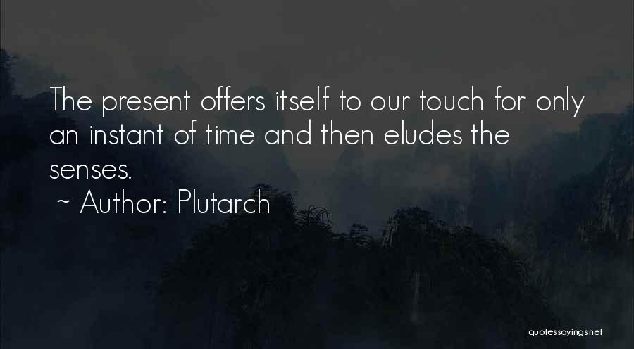 Plutarch Quotes: The Present Offers Itself To Our Touch For Only An Instant Of Time And Then Eludes The Senses.