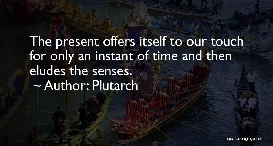 Plutarch Quotes: The Present Offers Itself To Our Touch For Only An Instant Of Time And Then Eludes The Senses.