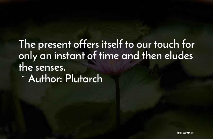 Plutarch Quotes: The Present Offers Itself To Our Touch For Only An Instant Of Time And Then Eludes The Senses.