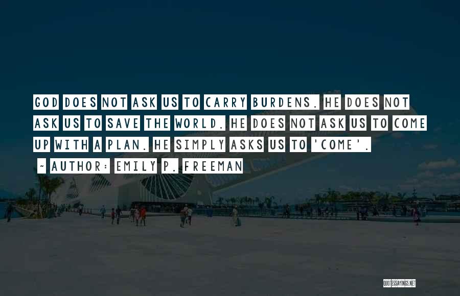 Emily P. Freeman Quotes: God Does Not Ask Us To Carry Burdens. He Does Not Ask Us To Save The World. He Does Not