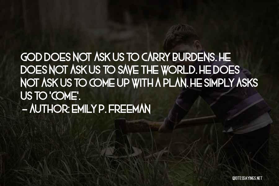 Emily P. Freeman Quotes: God Does Not Ask Us To Carry Burdens. He Does Not Ask Us To Save The World. He Does Not