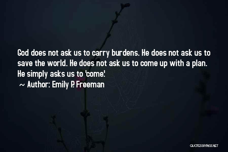 Emily P. Freeman Quotes: God Does Not Ask Us To Carry Burdens. He Does Not Ask Us To Save The World. He Does Not