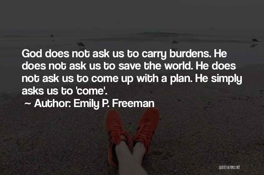 Emily P. Freeman Quotes: God Does Not Ask Us To Carry Burdens. He Does Not Ask Us To Save The World. He Does Not