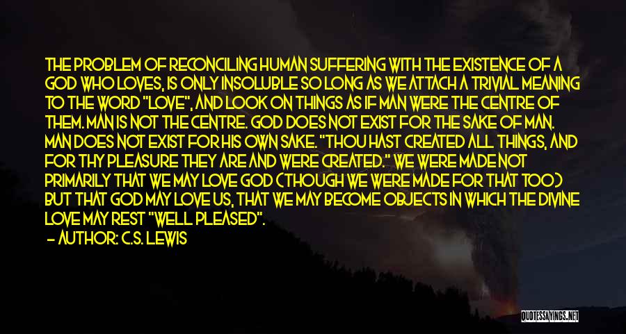 C.S. Lewis Quotes: The Problem Of Reconciling Human Suffering With The Existence Of A God Who Loves, Is Only Insoluble So Long As