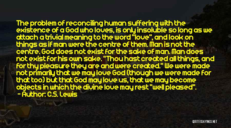C.S. Lewis Quotes: The Problem Of Reconciling Human Suffering With The Existence Of A God Who Loves, Is Only Insoluble So Long As