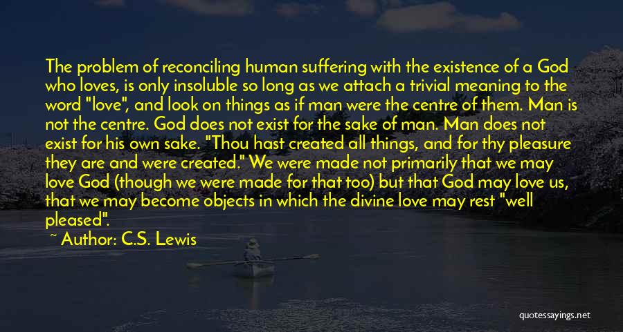 C.S. Lewis Quotes: The Problem Of Reconciling Human Suffering With The Existence Of A God Who Loves, Is Only Insoluble So Long As