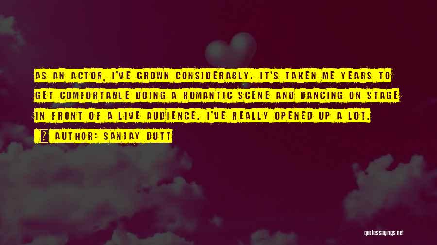 Sanjay Dutt Quotes: As An Actor, I've Grown Considerably. It's Taken Me Years To Get Comfortable Doing A Romantic Scene And Dancing On