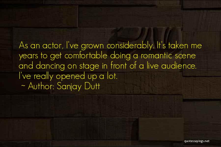 Sanjay Dutt Quotes: As An Actor, I've Grown Considerably. It's Taken Me Years To Get Comfortable Doing A Romantic Scene And Dancing On