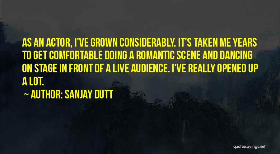 Sanjay Dutt Quotes: As An Actor, I've Grown Considerably. It's Taken Me Years To Get Comfortable Doing A Romantic Scene And Dancing On